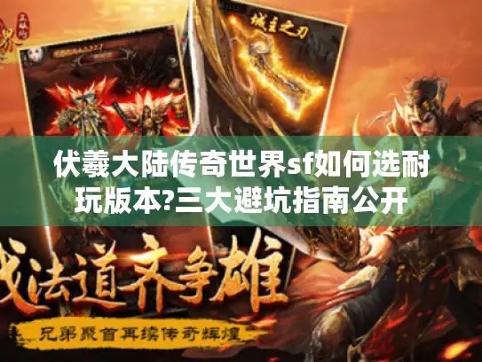 伏羲大陆传奇世界sf如何选耐玩版本?三大避坑指南公开