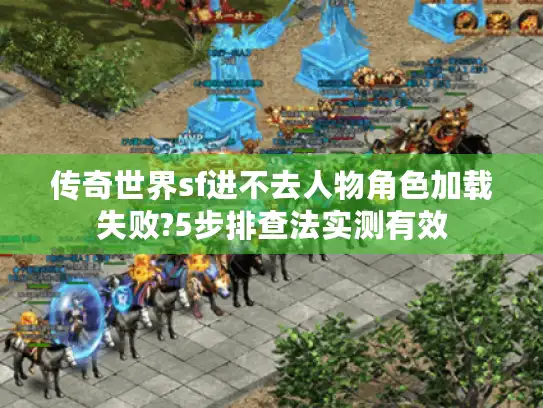 传奇世界sf进不去人物角色加载失败?5步排查法实测有效