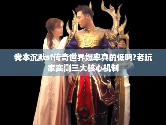 我本沉默sf传奇世界爆率真的低吗?老玩家实测三大核心机制