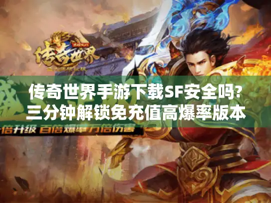 传奇世界手游下载SF安全吗?三分钟解锁免充值高爆率版本