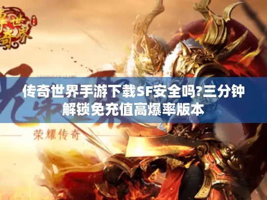 传奇世界手游下载SF安全吗?三分钟解锁免充值高爆率版本
