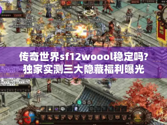 传奇世界sf12woool稳定吗?独家实测三大隐藏福利曝光