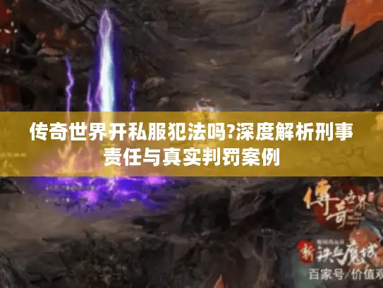 传奇世界开私服犯法吗?深度解析刑事责任与真实判罚案例