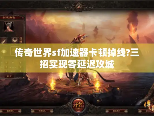 传奇世界sf加速器卡顿掉线?三招实现零延迟攻城