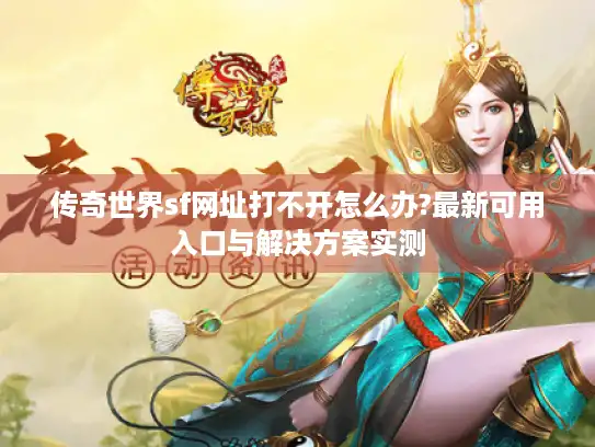 传奇世界sf网址打不开怎么办?最新可用入口与解决方案实测