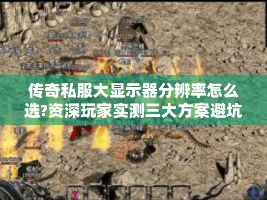 传奇私服大显示器分辨率怎么选?资深玩家实测三大方案避坑