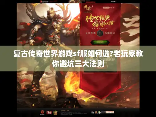 复古传奇世界游戏sf服如何选?老玩家教你避坑三大法则