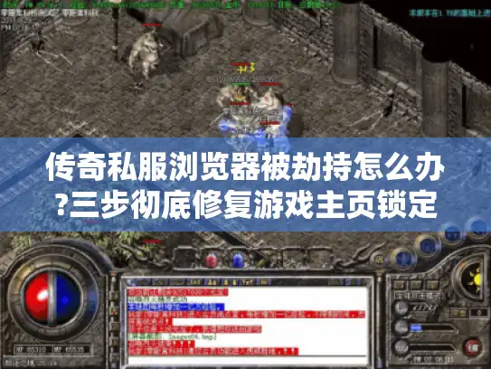 传奇私服浏览器被劫持怎么办?三步彻底修复游戏主页锁定问题