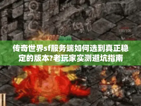 传奇世界sf服务端如何选到真正稳定的版本?老玩家实测避坑指南