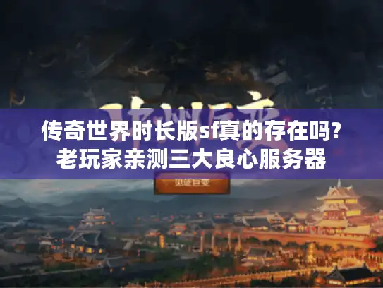 传奇世界时长版sf真的存在吗?老玩家亲测三大良心服务器
