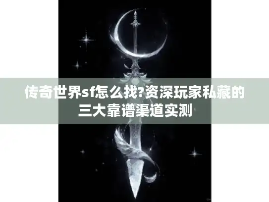 传奇世界sf怎么找?资深玩家私藏的三大靠谱渠道实测