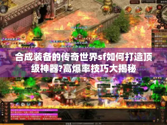 合成装备的传奇世界sf如何打造顶级神器?高爆率技巧大揭秘