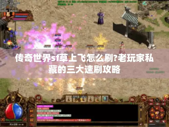 传奇世界sf草上飞怎么刷?老玩家私藏的三大速刷攻略