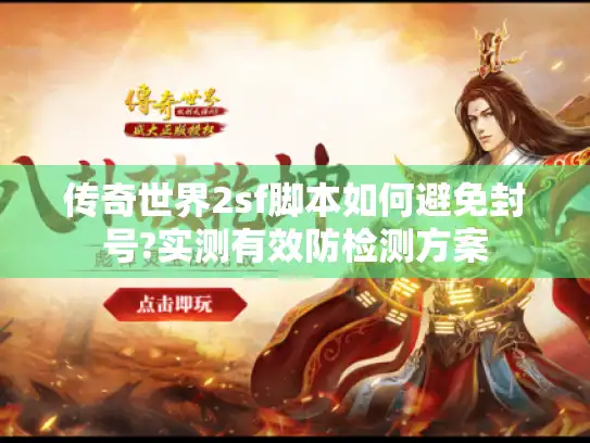传奇世界2sf脚本如何避免封号?实测有效防检测方案