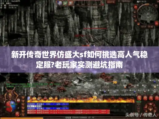 新开传奇世界仿盛大sf如何挑选高人气稳定服?老玩家实测避坑指南