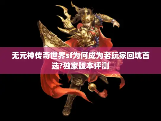 无元神传奇世界sf为何成为老玩家回坑首选?独家版本评测