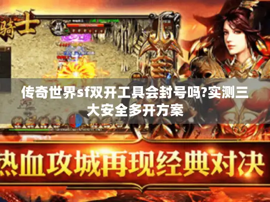 传奇世界sf双开工具会封号吗?实测三大安全多开方案