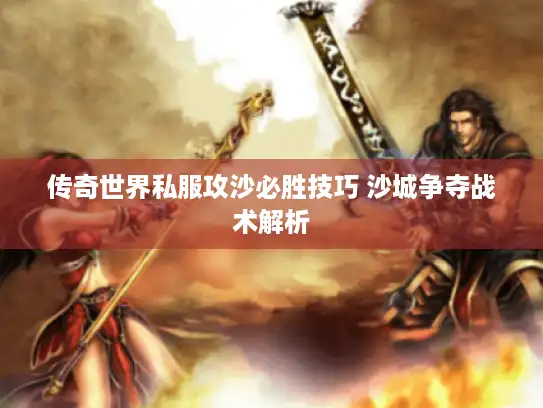 传奇世界私服攻沙必胜技巧 沙城争夺战术解析 传奇世界私服攻沙必胜技巧 沙城争夺战术解析