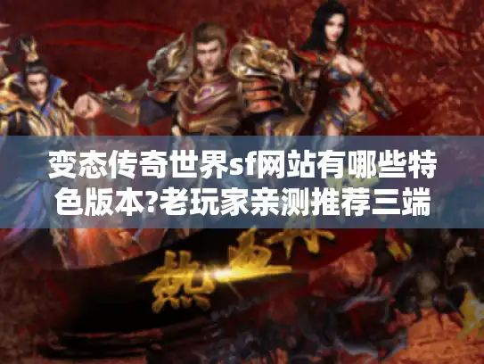 变态传奇世界sf网站有哪些特色版本?老玩家亲测推荐三端互通服 变态传奇世界sf网站有哪些特色版本?老玩家亲测推荐三端互通服