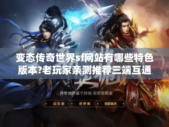 变态传奇世界sf网站有哪些特色版本?老玩家亲测推荐三端互通服 变态传奇世界sf网站有哪些特色版本?老玩家亲测推荐三端互通服