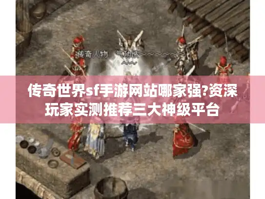 传奇世界sf手游网站哪家强?资深玩家实测推荐三大神级平台