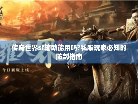 传奇世界sf辅助能用吗?私服玩家必知的防封指南