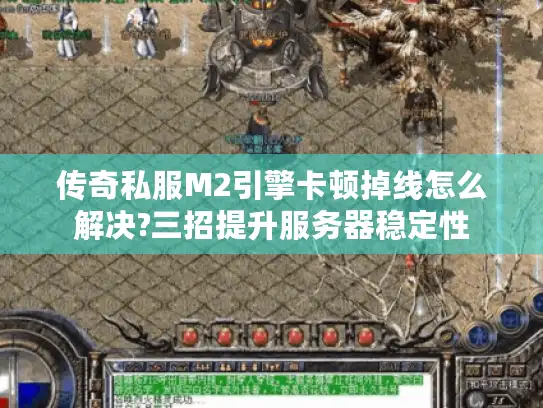 传奇私服M2引擎卡顿掉线怎么解决?三招提升服务器稳定性