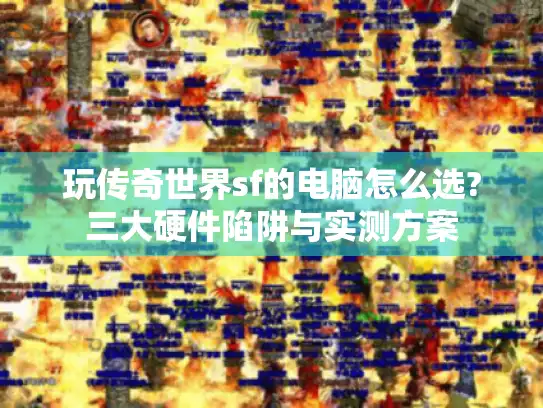 玩传奇世界sf的电脑怎么选?三大硬件陷阱与实测方案
