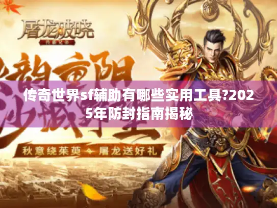 传奇世界sf辅助有哪些实用工具?2025年防封指南揭秘