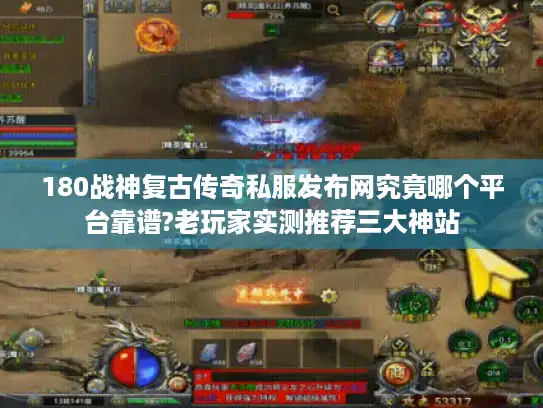 180战神复古传奇私服发布网究竟哪个平台靠谱?老玩家实测推荐三大神站