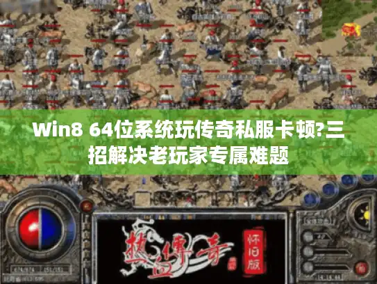 Win8 64位系统玩传奇私服卡顿?三招解决老玩家专属难题