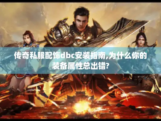 传奇私服配饰dbc安装指南,为什么你的装备属性总出错?