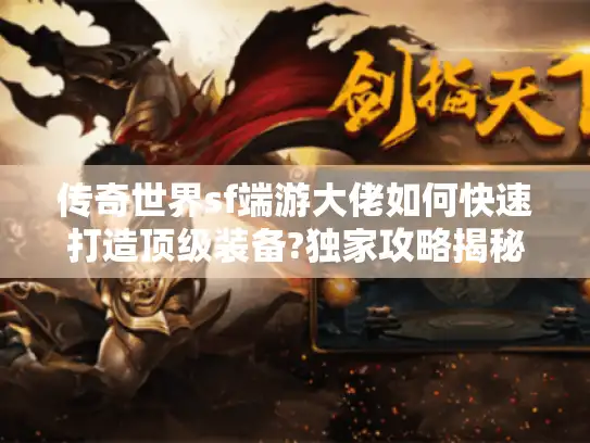 传奇世界sf端游大佬如何快速打造顶级装备?独家攻略揭秘