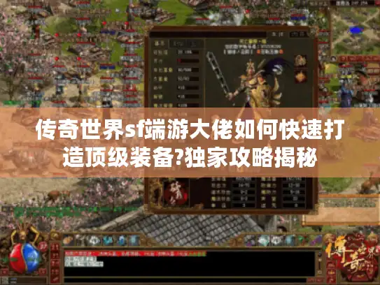 传奇世界sf端游大佬如何快速打造顶级装备?独家攻略揭秘