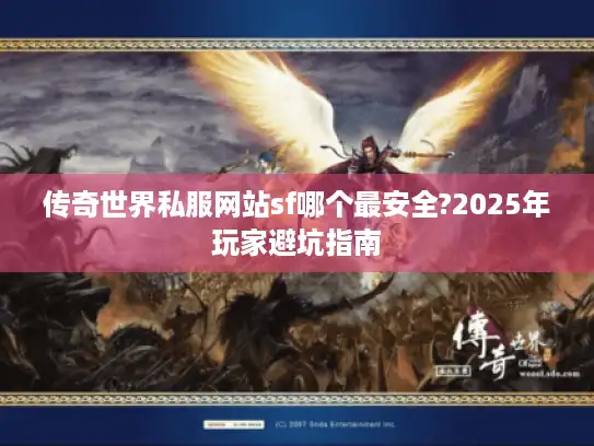 传奇世界私服网站sf哪个最安全?2025年玩家避坑指南