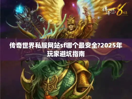 传奇世界私服网站sf哪个最安全?2025年玩家避坑指南