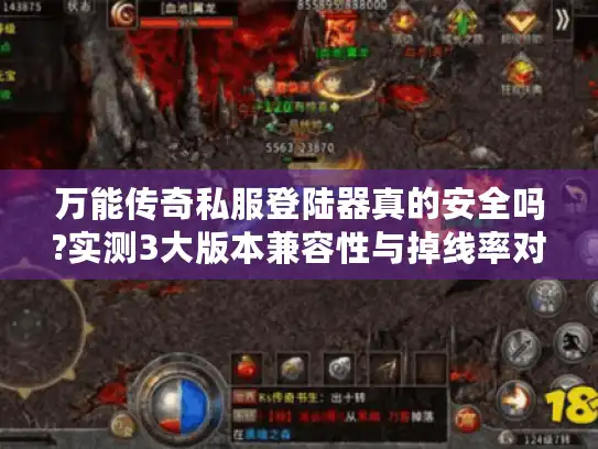 万能传奇私服登陆器真的安全吗?实测3大版本兼容性与掉线率对比
