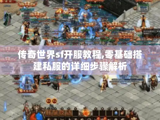 传奇世界sf开服教程,零基础搭建私服的详细步骤解析 传奇世界sf开服教程,零基础搭建私服的详细步骤解析