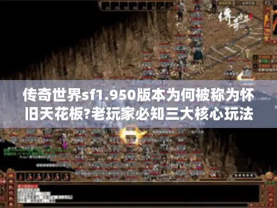 传奇世界sf1.950版本为何被称为怀旧天花板?老玩家必知三大核心玩法解析 传奇世界sf1.950版本为何被称为怀旧天花板?老玩家必知三大核心玩法解析