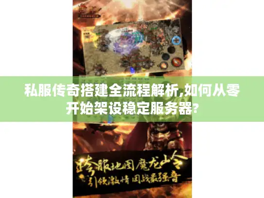 私服传奇搭建全流程解析,如何从零开始架设稳定服务器?