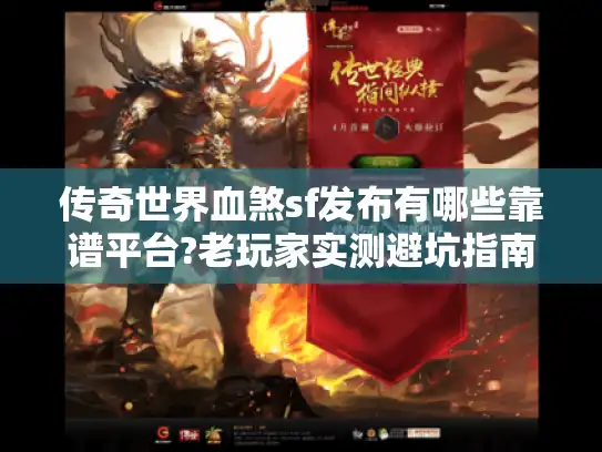 传奇世界血煞sf发布有哪些靠谱平台?老玩家实测避坑指南