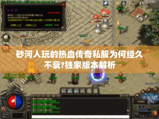 砂河人玩的热血传奇私服为何经久不衰?独家版本解析