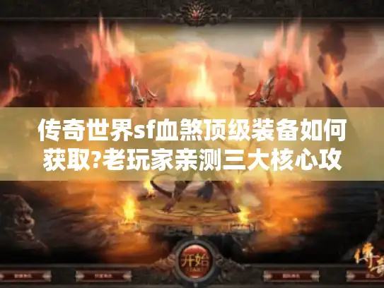 传奇世界sf血煞顶级装备如何获取?老玩家亲测三大核心攻略