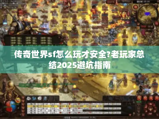 传奇世界sf怎么玩才安全?老玩家总结2025避坑指南