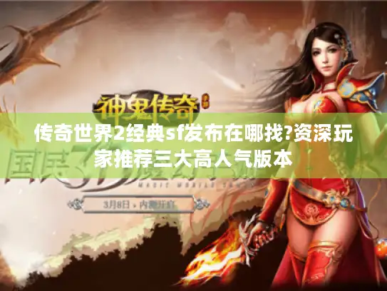 传奇世界2经典sf发布在哪找?资深玩家推荐三大高人气版本