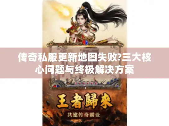 传奇私服更新地图失败?三大核心问题与终极解决方案