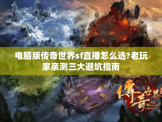 电脑版传奇世界sf直播怎么选?老玩家亲测三大避坑指南