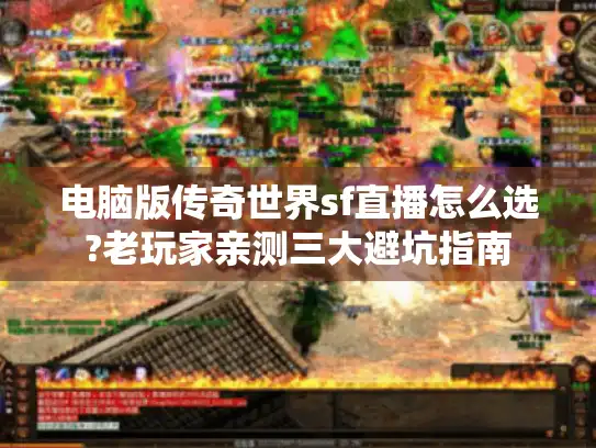 电脑版传奇世界sf直播怎么选?老玩家亲测三大避坑指南