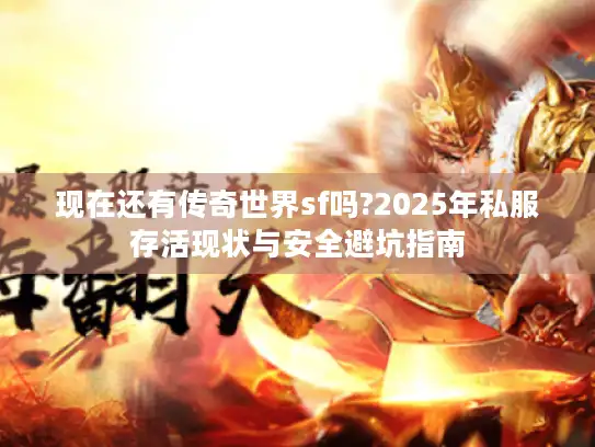 现在还有传奇世界sf吗?2025年私服存活现状与安全避坑指南