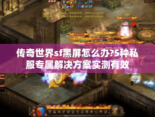 传奇世界sf黑屏怎么办?5种私服专属解决方案实测有效